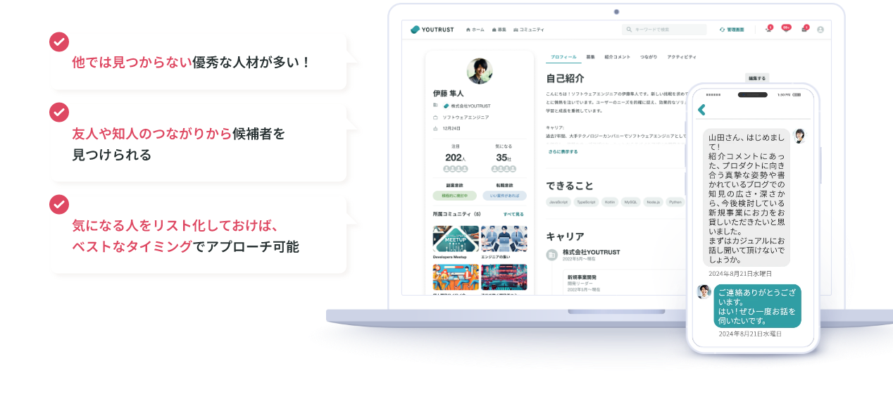 ・幅広い職種のユーザーがアクティブに利用するキャリアSNSだから、採用につながる出会いが見つかる ・他では見つからない優秀な人材が多い！ ・友人や知人のつながりから候補者を見つけられる ・気になる人をリスト化しておけば、ベストなタイミングでアプローチ可能